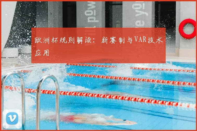 欧洲杯规则解读：新赛制与VAR技术应用