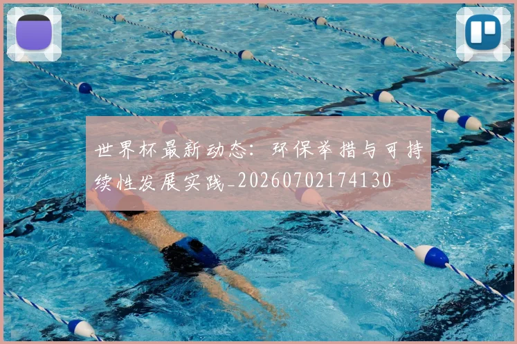 世界杯最新动态：环保举措与可持续性发展实践_20260702174130