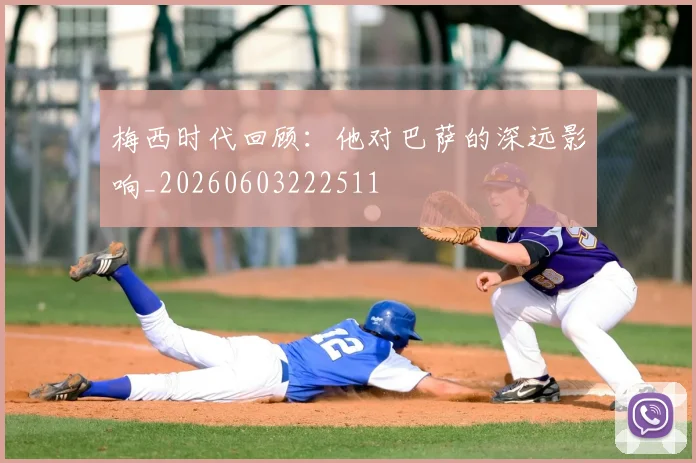 梅西时代回顾：他对巴萨的深远影响_20260603222511