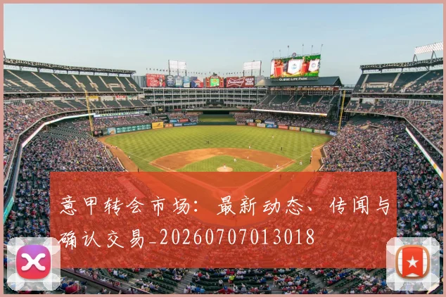 意甲转会市场：最新动态、传闻与确认交易_20260707013018