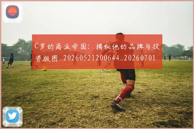 C罗的商业帝国：揭秘他的品牌与投资版图_20260521200644_20260701213325