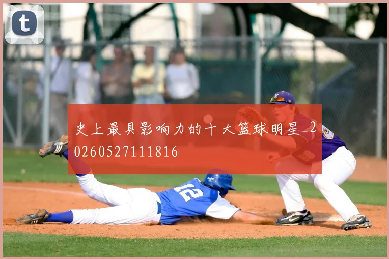 史上最具影响力的十大篮球明星_20260527111816