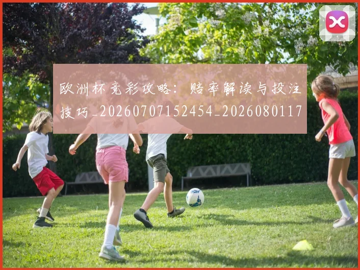 欧洲杯竞彩攻略：赔率解读与投注技巧_20260707152454_20260801170128