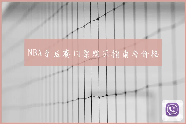 NBA季后赛门票购买指南与价格