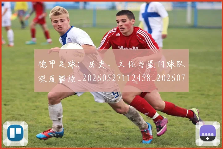 德甲足球：历史、文化与豪门球队深度解读_20260527112458_20260704173716