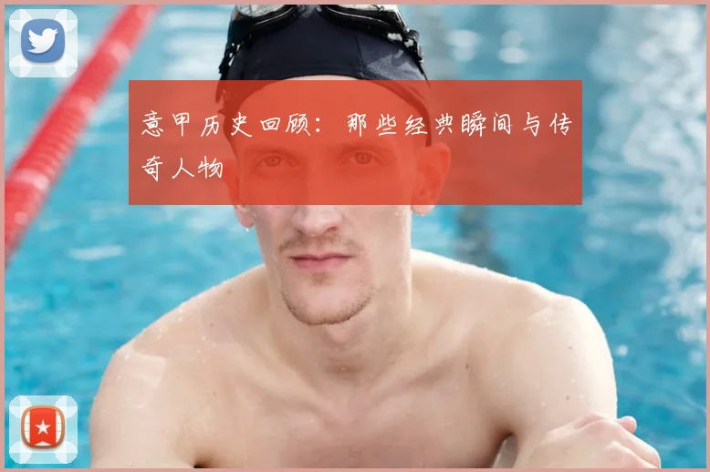 意甲历史回顾：那些经典瞬间与传奇人物