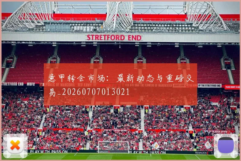 意甲转会市场：最新动态与重磅交易_20260707013021