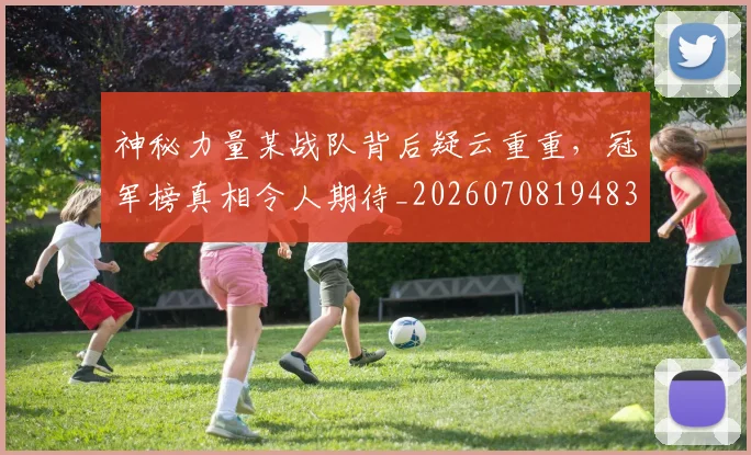 神秘力量某战队背后疑云重重，冠军榜真相令人期待_20260708194832