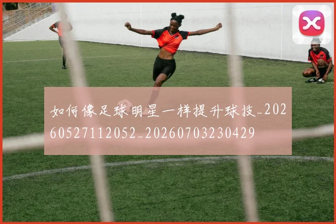 如何像足球明星一样提升球技_20260527112052_20260703230429