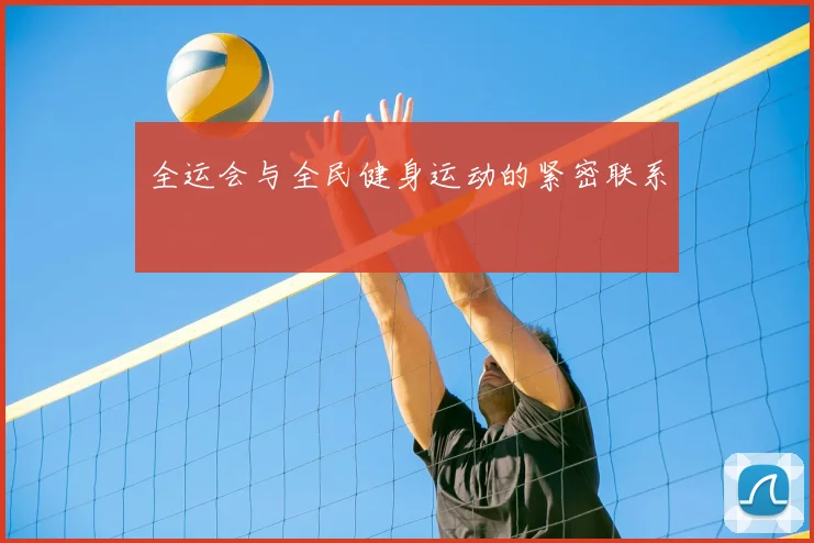 全运会与全民健身运动的紧密联系