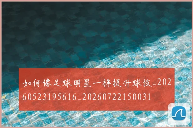如何像足球明星一样提升球技_20260523195616_20260722150031