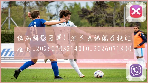 伤病阴影笼罩！法兰克福能否挺过难关_20260703214010_20260718003418