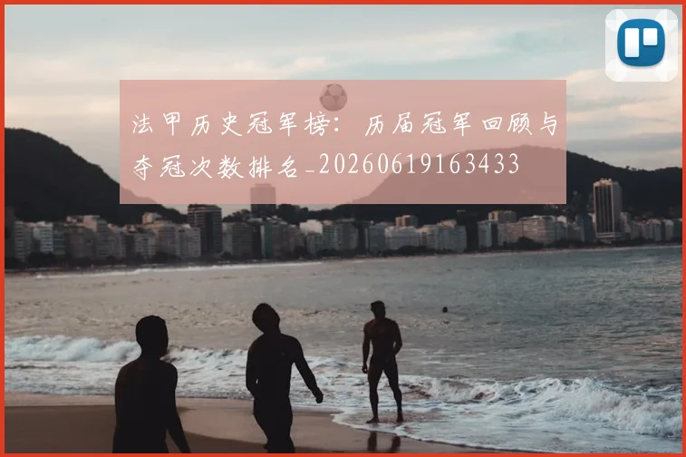 法甲历史冠军榜：历届冠军回顾与夺冠次数排名_20260619163433