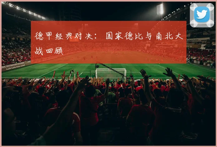 德甲经典对决:国家德比与南北大战回顾