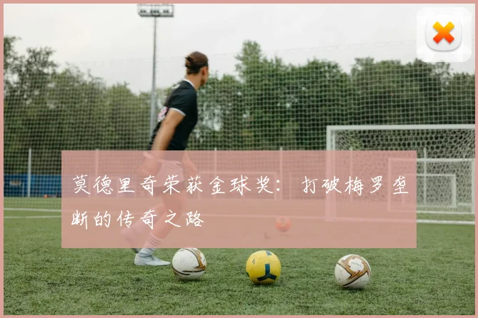 莫德里奇荣获金球奖：打破梅罗垄断的传奇之路