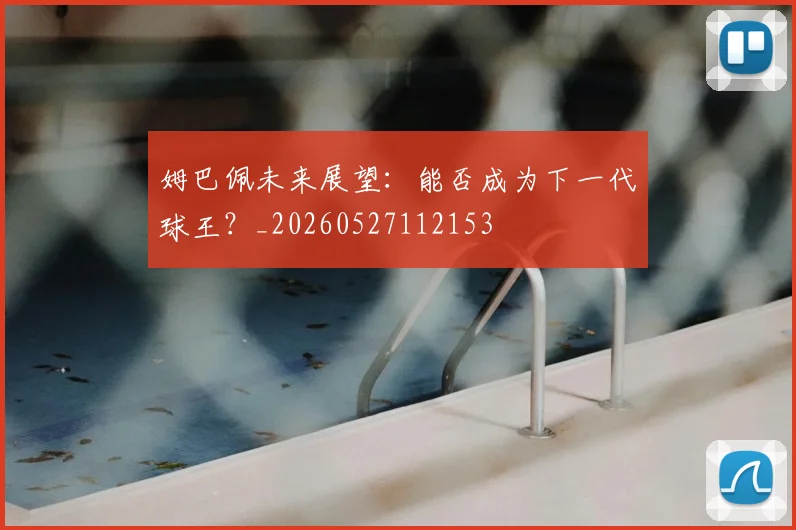 姆巴佩未来展望：能否成为下一代球王？_20260527112153