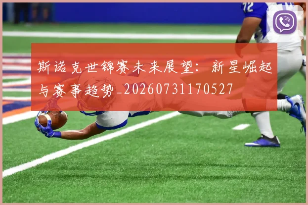 斯诺克世锦赛未来展望：新星崛起与赛事趋势_20260731170527