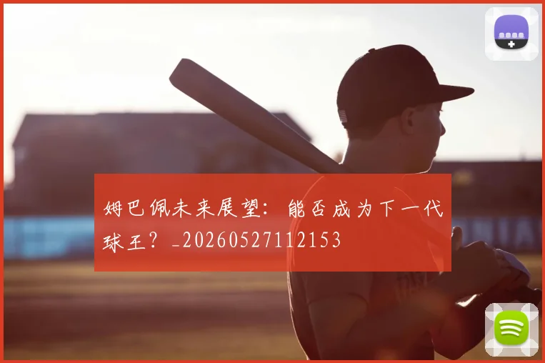 姆巴佩未来展望：能否成为下一代球王？_20260527112153