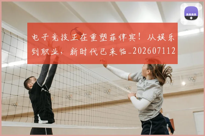 电子竞技正在重塑菲律宾！从娱乐到职业，新时代已来临_20260711200717