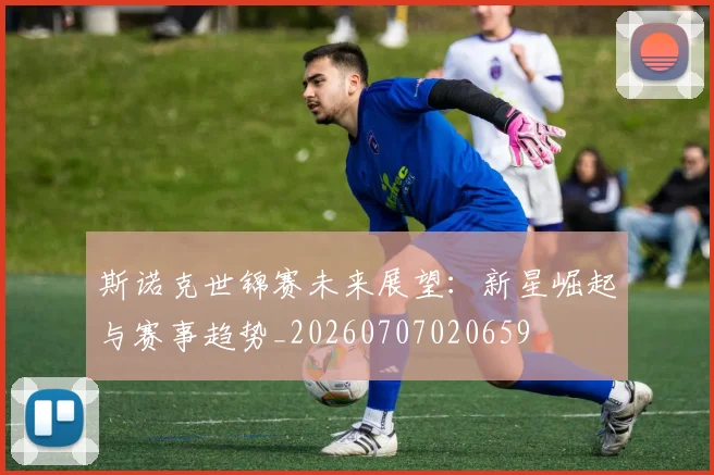 斯诺克世锦赛未来展望：新星崛起与赛事趋势_20260707020659