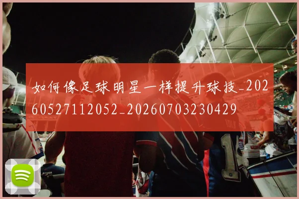 如何像足球明星一样提升球技_20260527112052_20260703230429