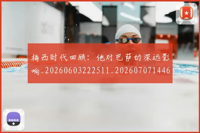 梅西时代回顾：他对巴萨的深远影响_20260603222511_20260707144627_20260731181550