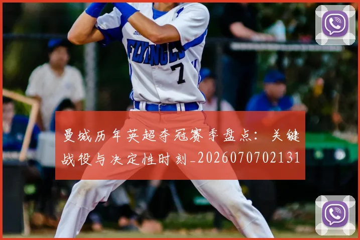 曼城历年英超夺冠赛季盘点：关键战役与决定性时刻_20260707021313