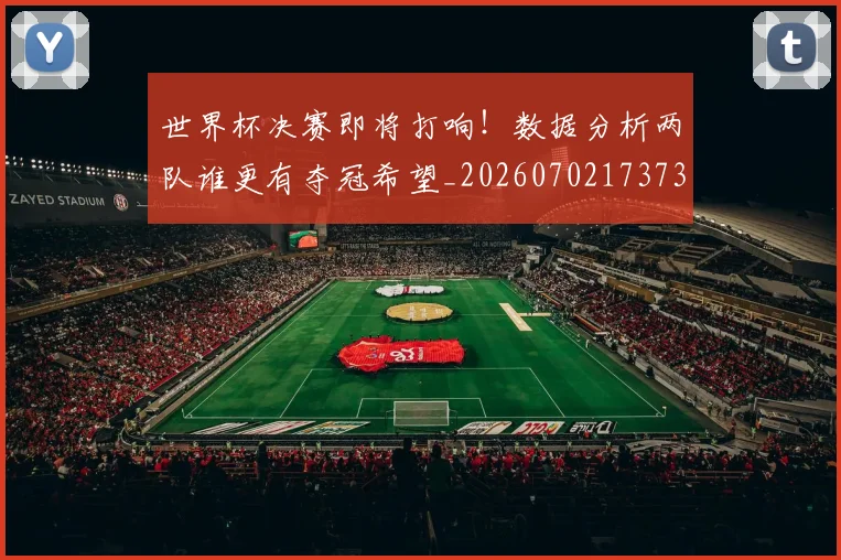 世界杯决赛即将打响！数据分析两队谁更有夺冠希望_20260702173733_20260715190352