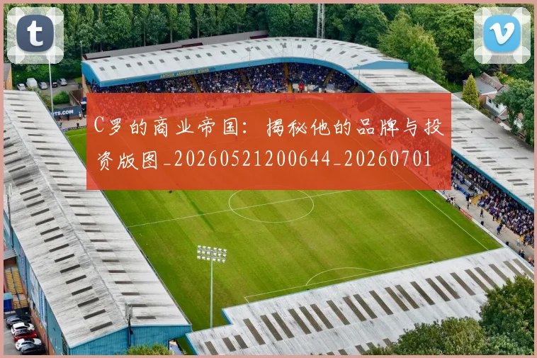 C罗的商业帝国：揭秘他的品牌与投资版图_20260521200644_20260701213325