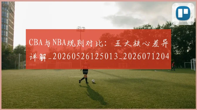 CBA与NBA规则对比：五大核心差异详解_20260526125013_20260712043304