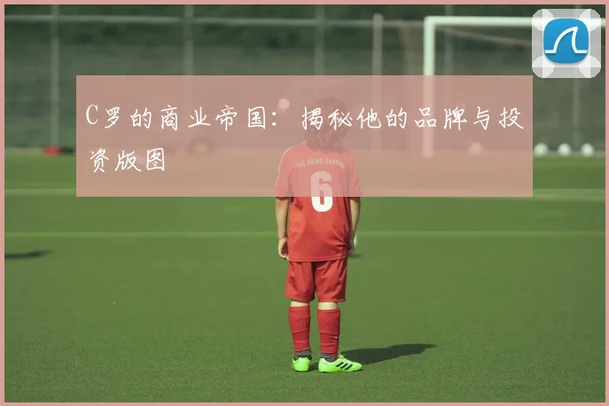 C罗的商业帝国:揭秘他的品牌与投资版图
