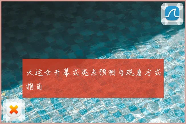 大运会开幕式亮点预测与观看方式指南