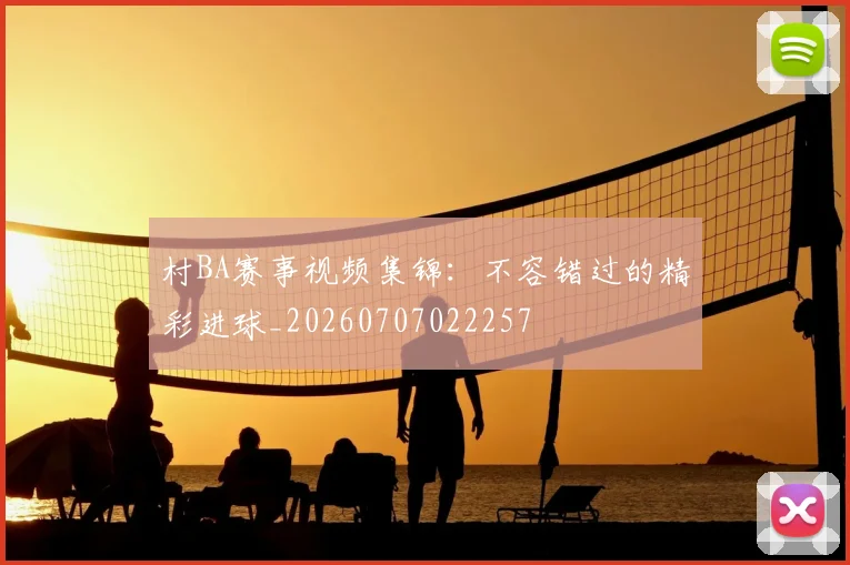 村BA赛事视频集锦：不容错过的精彩进球_20260707022257