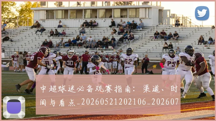 中超球迷必备观赛指南：渠道、时间与看点_20260521202106_20260704164007