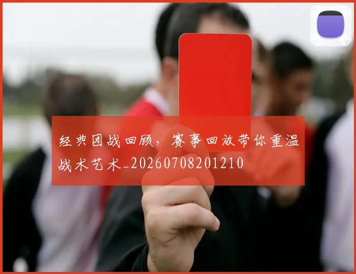 经典团战回顾,赛事回放带你重温战术艺术_20260708201210