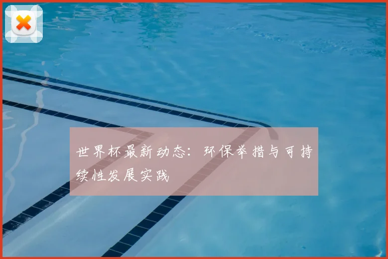 世界杯最新动态：环保举措与可持续性发展实践