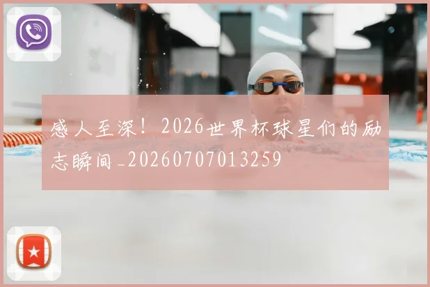 感人至深！2026世界杯球星们的励志瞬间_20260707013259