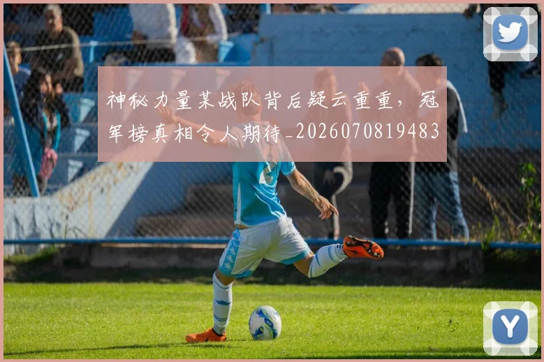 神秘力量某战队背后疑云重重，冠军榜真相令人期待_20260708194832_20260802164455