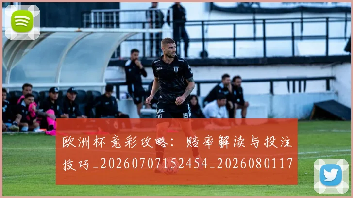 欧洲杯竞彩攻略：赔率解读与投注技巧_20260707152454_20260801170128